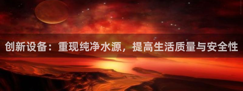 恒行娱乐陈74OOO5：创新设备：重现纯净水源，提高生活质量