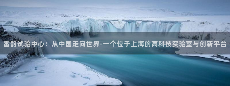 恒行登录就搜6ll5l：雷韵试验中心：从中国走向世界-一个位