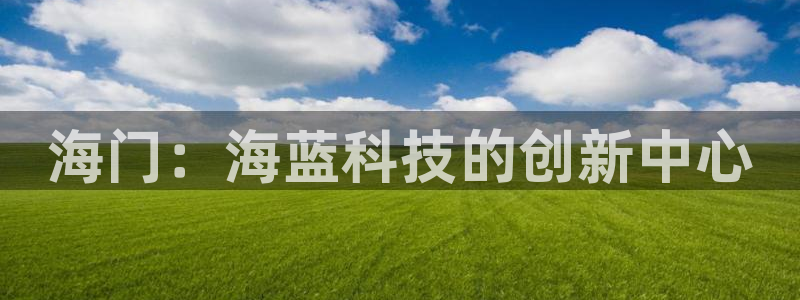 恒行登录就搜6ll5l：海门：海蓝科技的创新中心