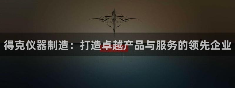 恒行3乃5O6917：得克仪器制造：打造卓越产品与服务的领先