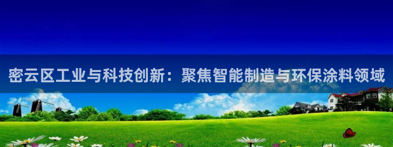 恒行娱乐卫74OOO5：密云区工业与科技创新：聚焦智能制造与