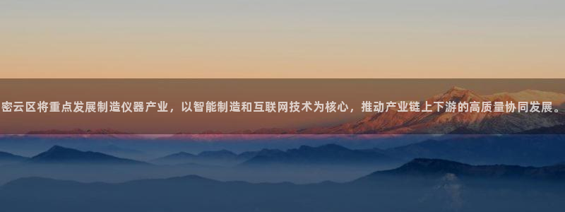 恒行娱乐河沂74ooo5程：密云区将重点发展制造仪器产业，以