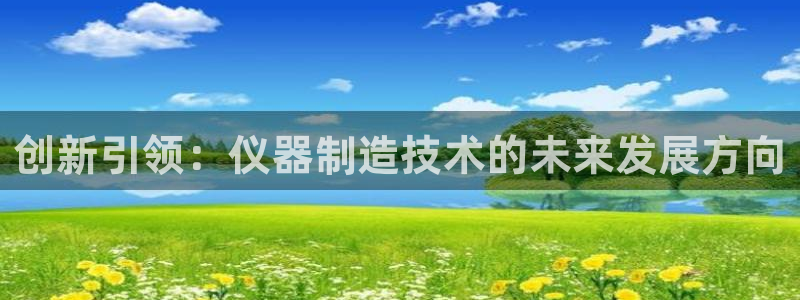 恒行5娱乐：创新引领：仪器制造技术的未来发展方向