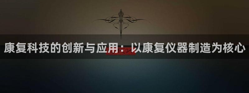 恒行代理总代主导 6ll5l：康复科技的创新与应用：以康复仪
