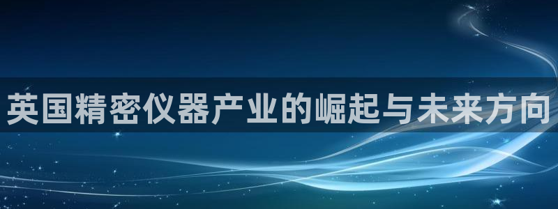 恒行2周74OOO5：英国精密仪器产业的崛起与未来方向