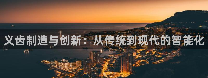 恒行5：义齿制造与创新：从传统到现代的智能化