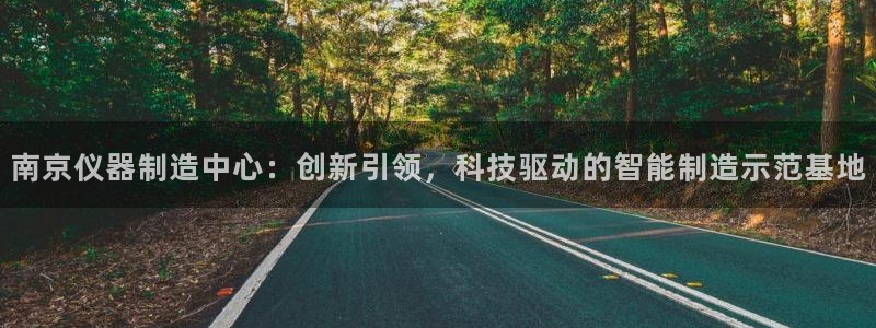 恒行主管招收 6ll5l出奇：南京仪器制造中心：创新引领，科