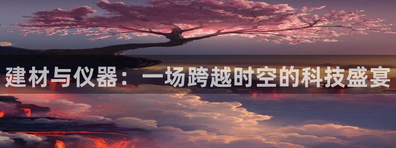 恒行2尤74OOO5：建材与仪器：一场跨越时空的科技盛宴