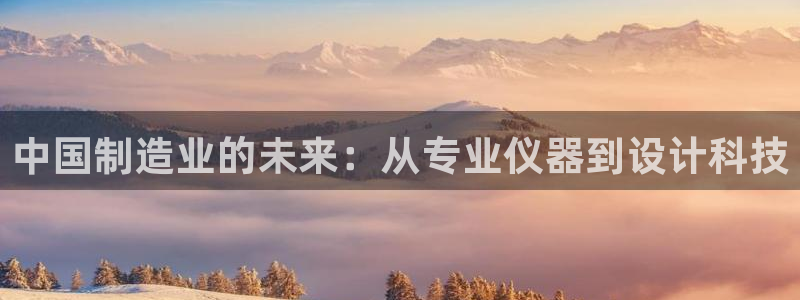 恒行2陈74OOO5：中国制造业的未来：从专业仪器到设计科技