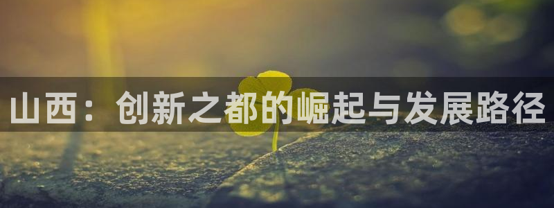 恒行2下74OO5：山西：创新之都的崛起与发展路径