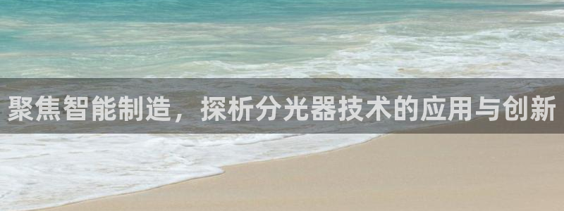 恒行2王74OOO5：聚焦智能制造，探析分光器技术的应用与创