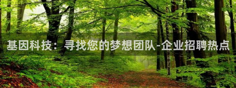 恒行2吴74OOO5：基因科技：寻找您的梦想团队-企业招聘热