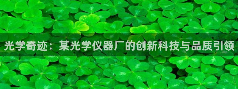 恒行主管首问6ll5l：光学奇迹：某光学仪器厂的创新科技与品