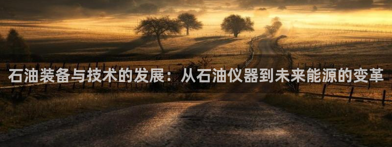 恒行娱乐芍皇74ooo5蛹：石油装备与技术的发展：从石油仪器