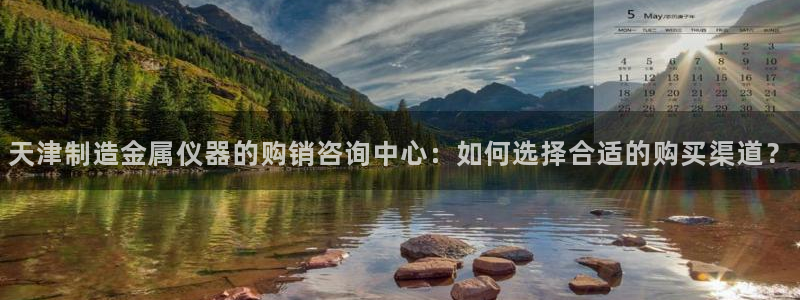 恒行娱乐景74ooo5诿抢：天津制造金属仪器的购销咨询中心：