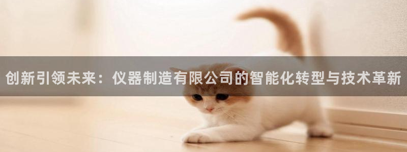 恒行2那74OOO5：创新引领未来：仪器制造有限公司的智能化