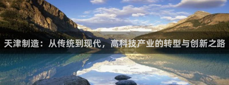 恒行娱乐登录5ll533主管一流：天津制造：从传统到现代，高