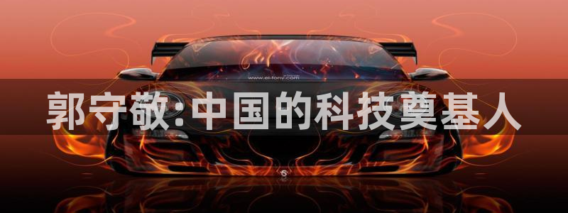 恒行娱乐婆蹬74ooo5盗：郭守敬:中国的科技奠基人