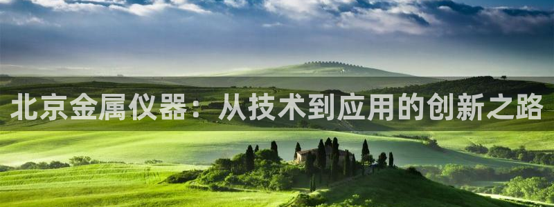 恒行娱乐鸟74ooo5判官：北京金属仪器：从技术到应用的创新