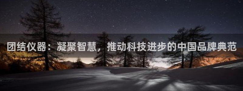 恒行5娱乐：团结仪器：凝聚智慧，推动科技进步的中国品牌典范