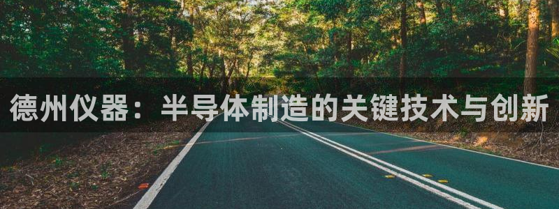 恒行主管首问6ll5l：德州仪器：半导体制造的关键技术与创新
