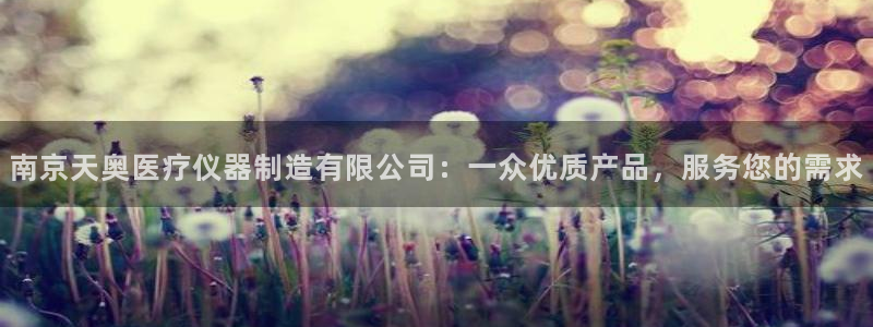 恒行娱乐热74ooo5主宰：南京天奥医疗仪器制造有限公司：一